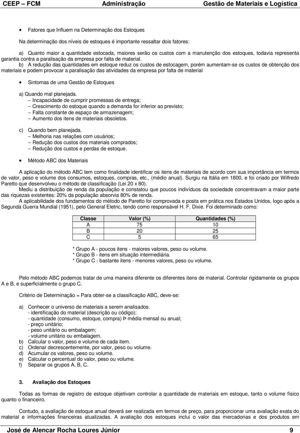 b) A redução das quantidades em estoque reduz os custos de estocagem, porém aumentam-se os custos de obtenção dos materiais e podem provocar a paralisação das atividades da empresa por falta de