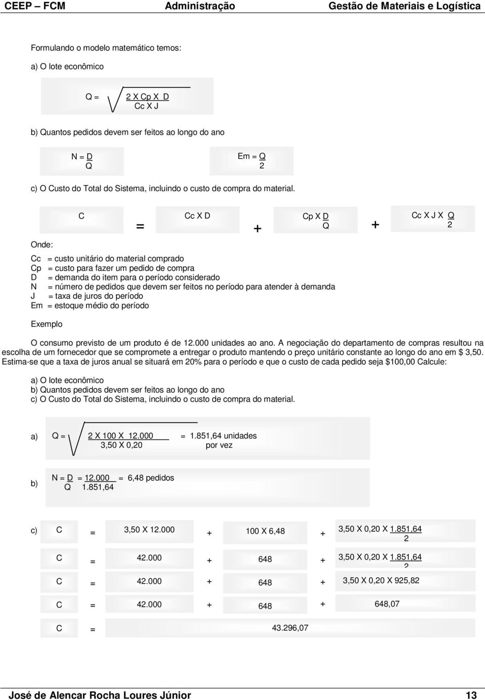 C Cc X D Cp X D Q = + + Onde: Cc = custo unitário do material comprado Cp = custo para fazer um pedido de compra D = demanda do item para o período considerado N = número de pedidos que devem ser