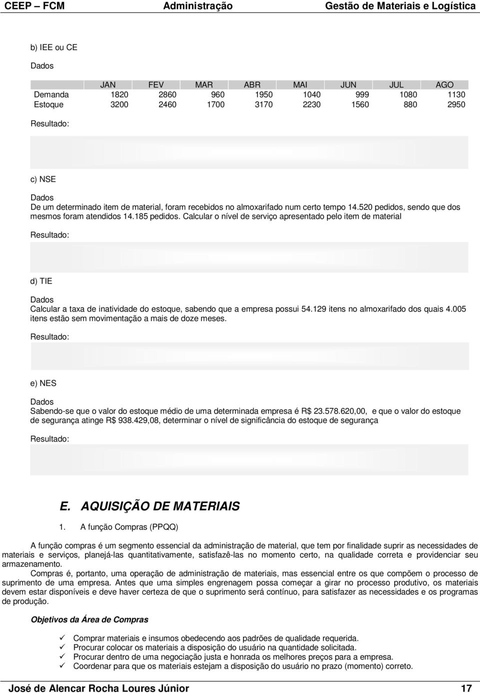 Calcular o nível de serviço apresentado pelo item de material Resultado: d) TIE Dados Calcular a taxa de inatividade do estoque, sabendo que a empresa possui 54.129 itens no almoxarifado dos quais 4.