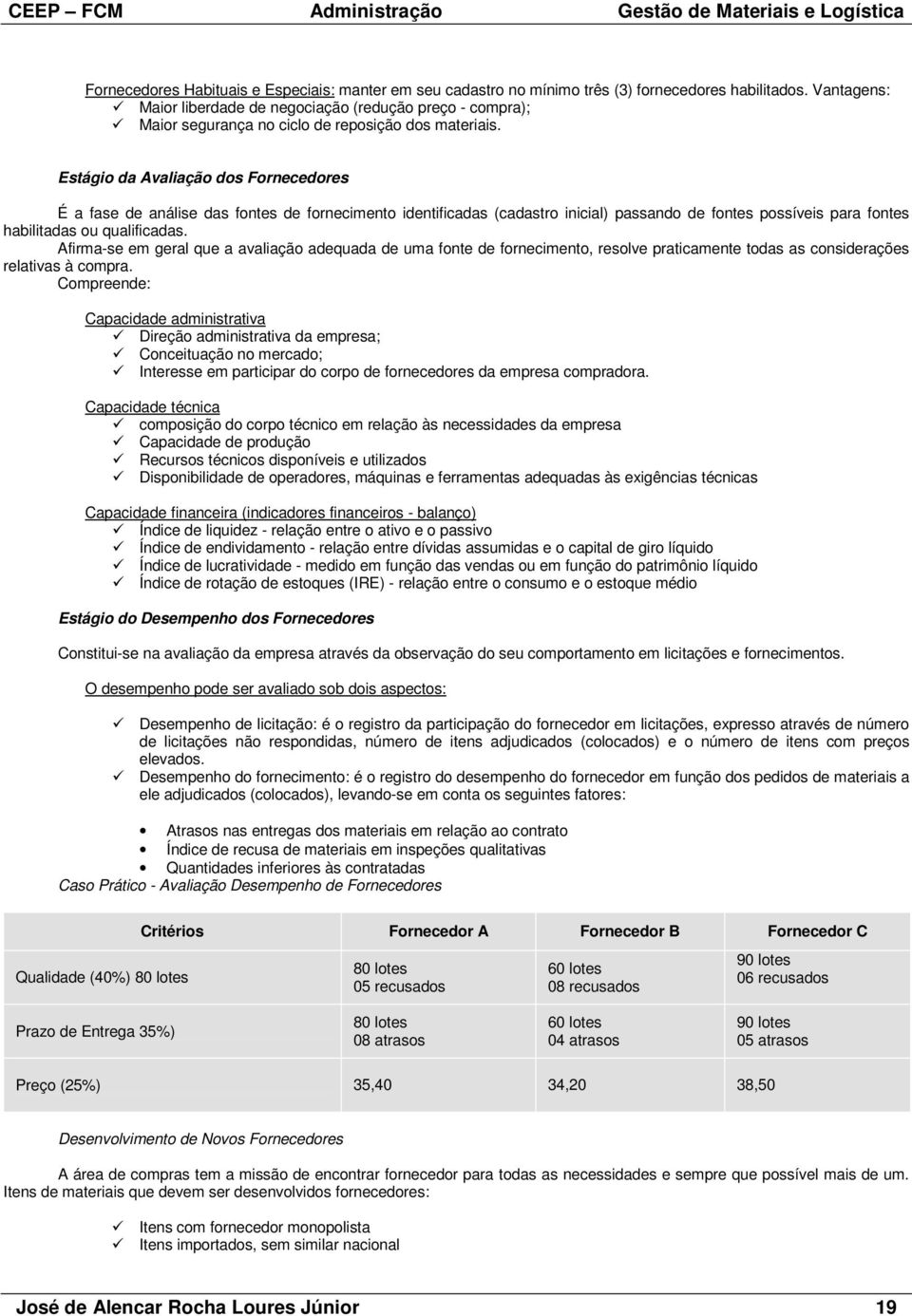 Estágio da Avaliação dos Fornecedores É a fase de análise das fontes de fornecimento identificadas (cadastro inicial) passando de fontes possíveis para fontes habilitadas ou qualificadas.