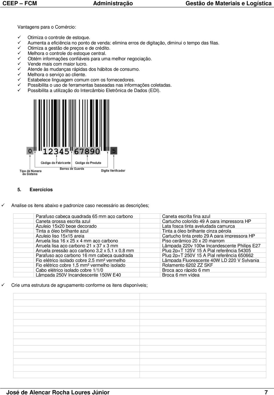 Melhora o serviço ao cliente. Estabelece linguagem comum com os fornecedores. Possibilita o uso de ferramentas baseadas nas informações coletadas.