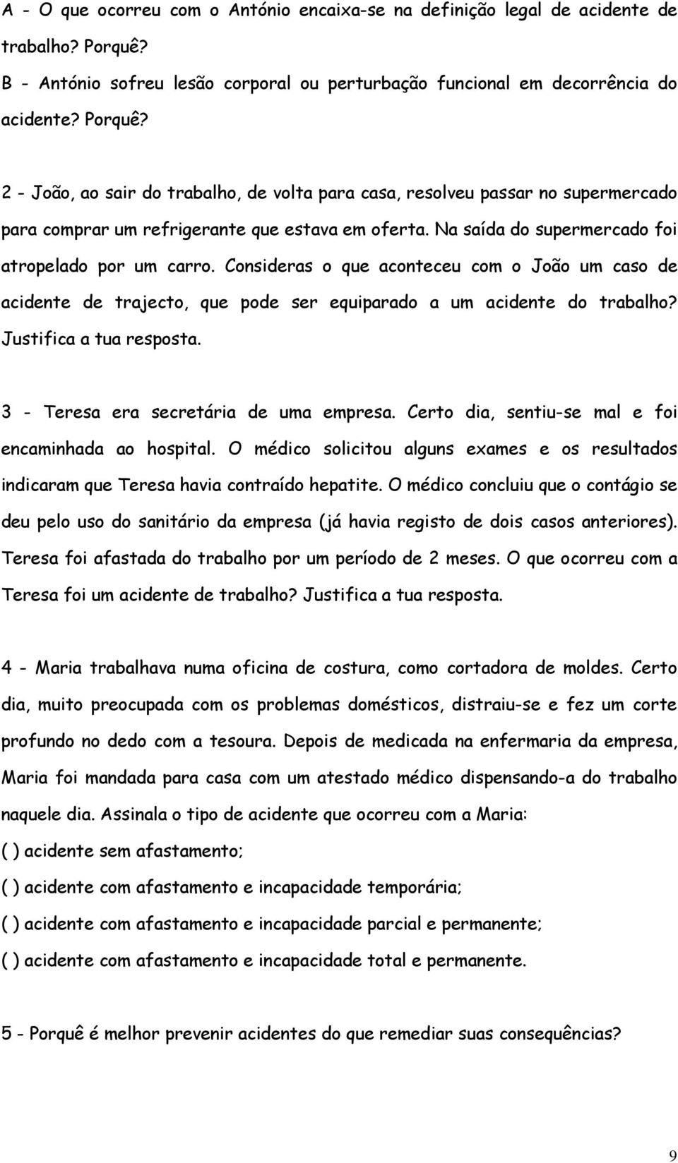 2 - João, ao sair do trabalho, de volta para casa, resolveu passar no supermercado para comprar um refrigerante que estava em oferta. Na saída do supermercado foi atropelado por um carro.