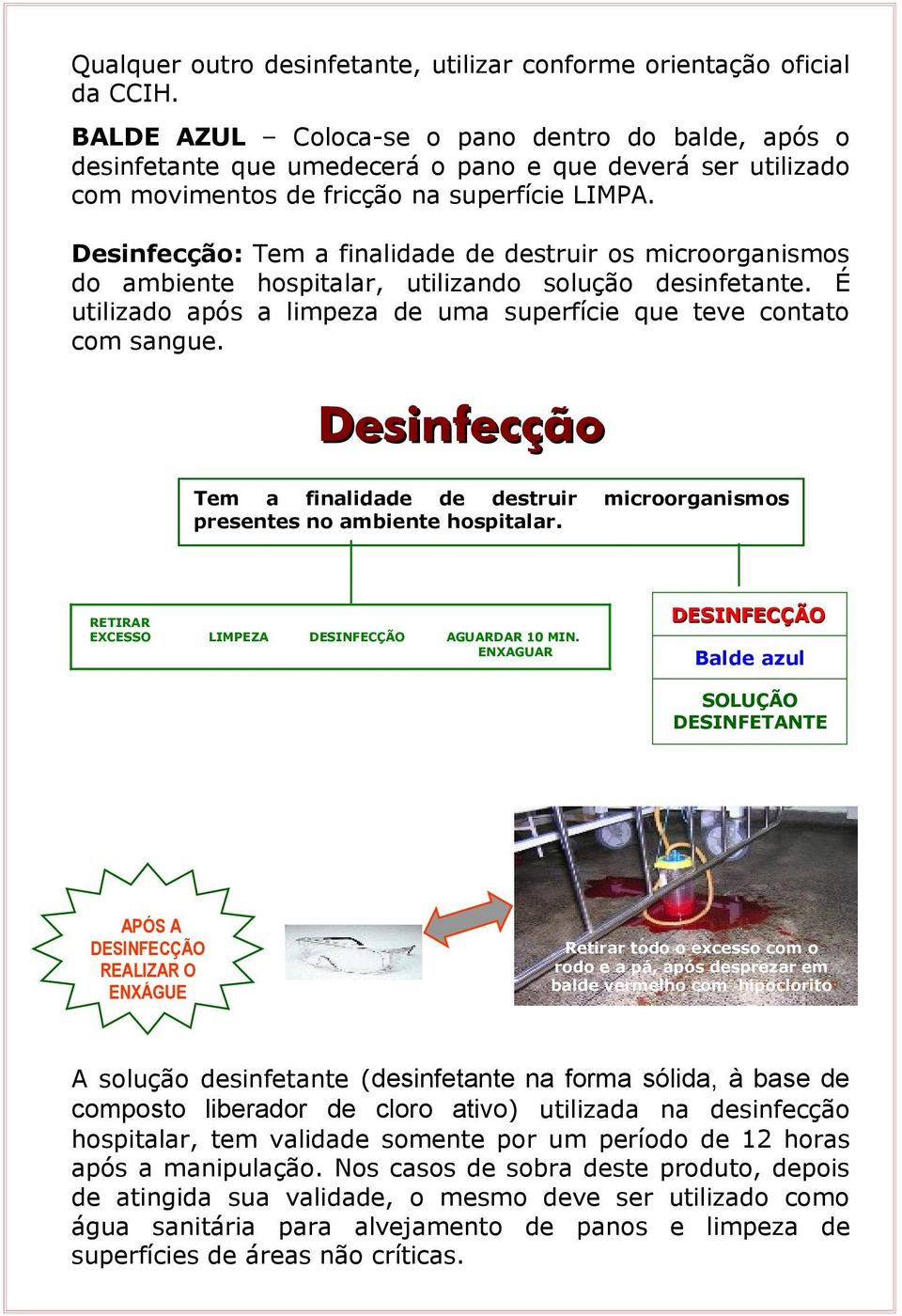 Desinfecção: Tem a finalidade de destruir os microorganismos do ambiente hospitalar, utilizando solução desinfetante. É utilizado após a limpeza de uma superfície que teve contato com sangue.