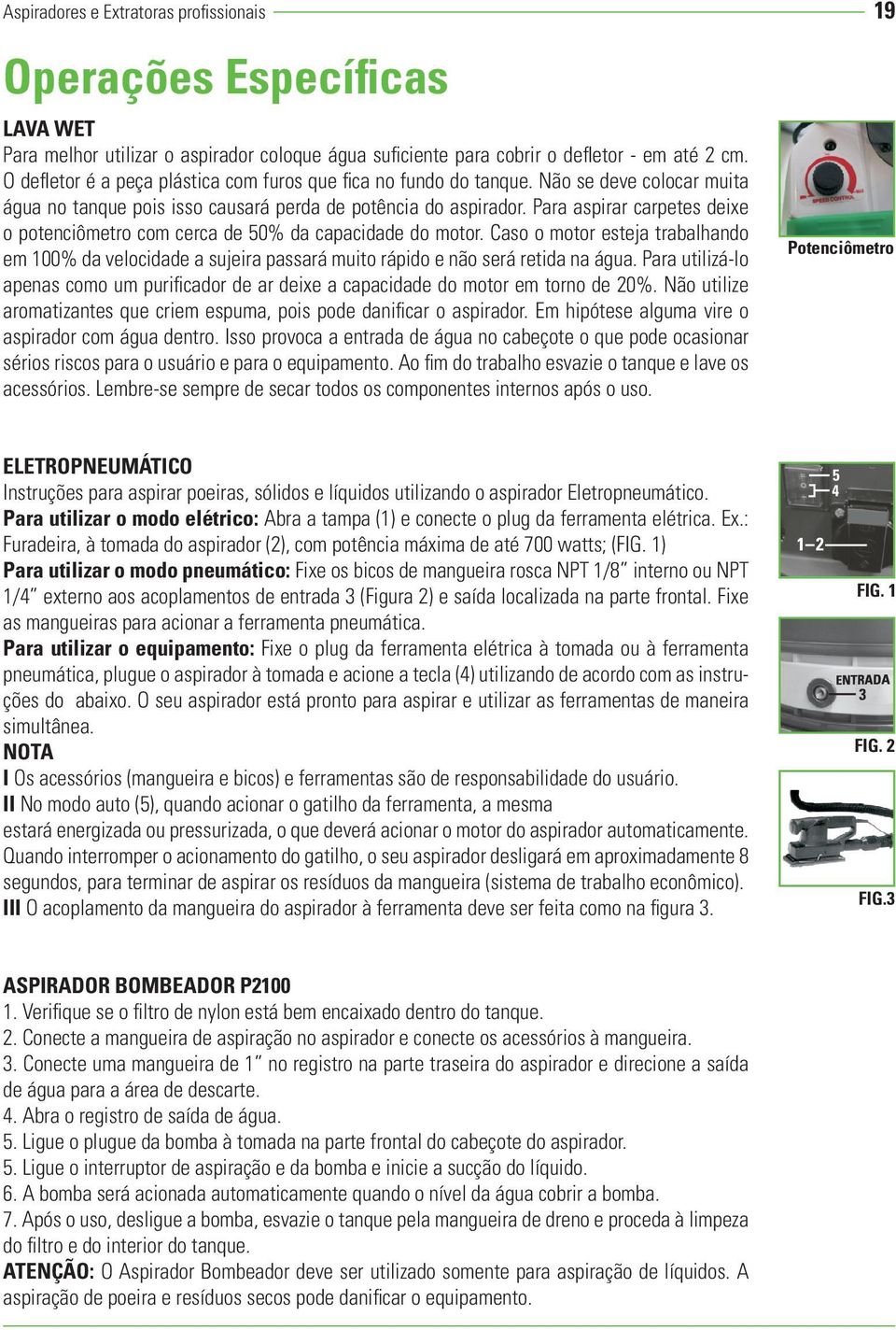 Para aspirar carpetes deixe o potenciômetro com cerca de 50% da capacidade do motor. Caso o motor esteja trabalhando em 100% da velocidade a sujeira passará muito rápido e não será retida na água.