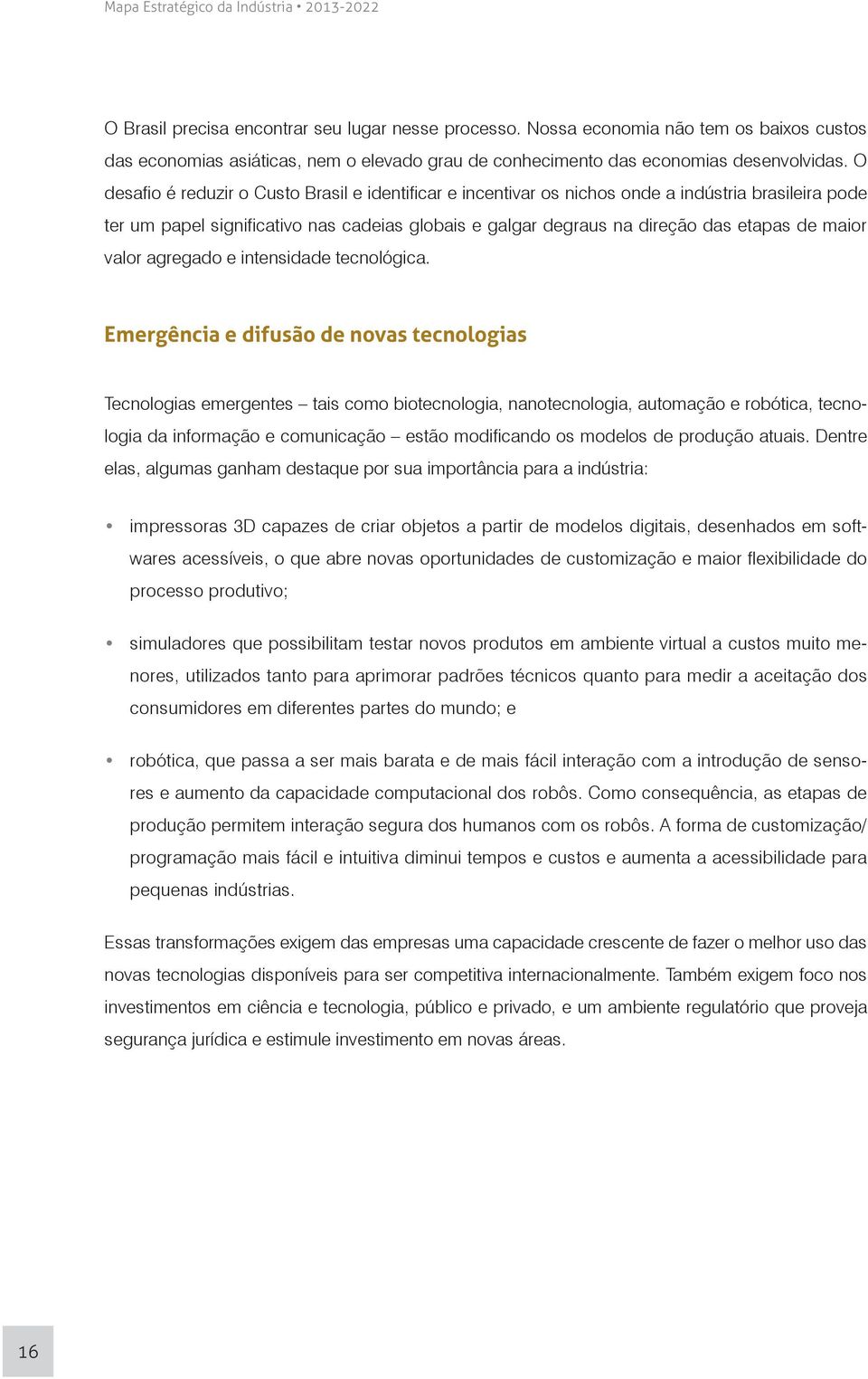 O desafio é reduzir o Custo Brasil e identificar e incentivar os nichos onde a indústria brasileira pode ter um papel significativo nas cadeias globais e galgar degraus na direção das etapas de maior