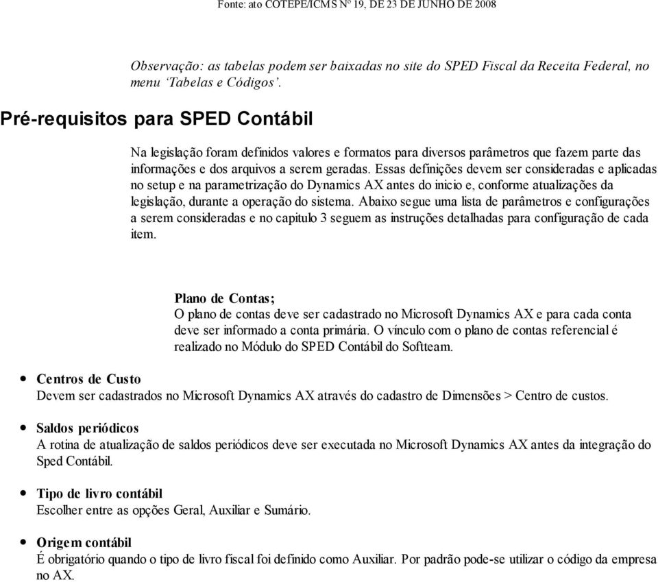 Essas definições devem ser consideradas e aplicadas no setup e na parametrização do Dynamics AX antes do inicio e, conforme atualizações da legislação, durante a operação do sistema.