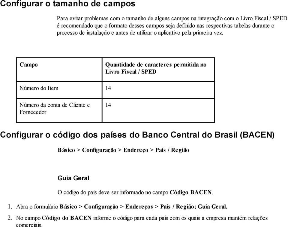 Campo Quantidade de caracteres permitida no Livro Fiscal / SPED Número do Item 14 Número da conta de Cliente e Fornecedor 14 Configurar o código dos países do Banco Central do Brasil (BACEN) Básico