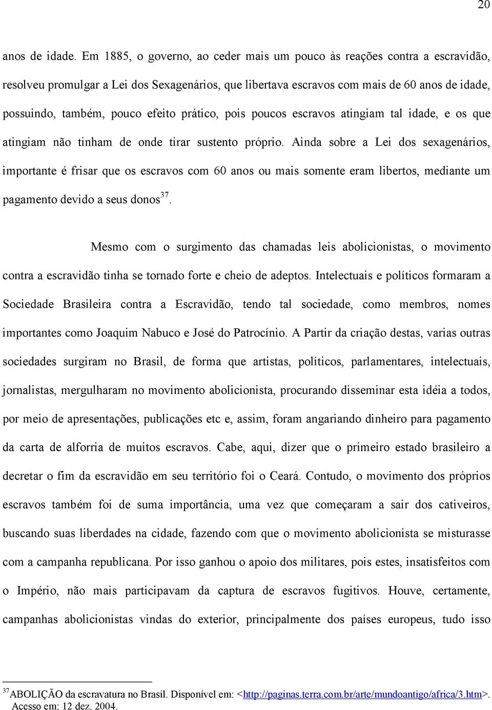 efeito prático, pois poucos escravos atingiam tal idade, e os que atingiam não tinham de onde tirar sustento próprio.