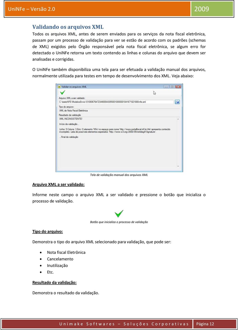 corrigidas. O UniNFe também disponibiliza uma tela para ser efetuada a validação manual dos arquivos, normalmente utilizada para testes em tempo de desenvolvimento dos XML.