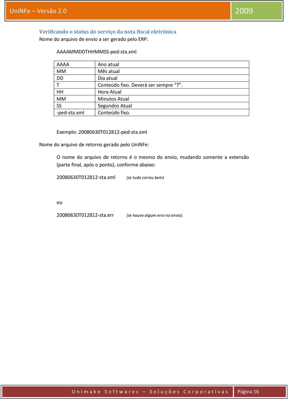 xml Nome do arquivo de retorno gerado pelo UniNFe: O nome do arquivo de retorno é o mesmo do envio, mudando somente a extensão (parte final, após o ponto), conforme