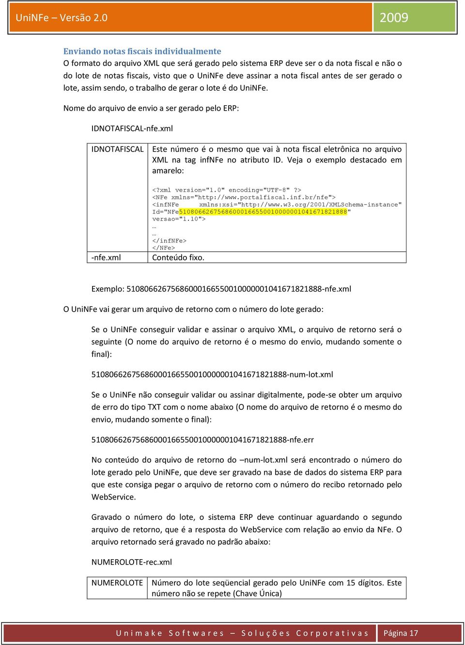 xml Este número é o mesmo que vai à nota fiscal eletrônica no arquivo XML na tag infnfe no atributo ID. Veja o exemplo destacado em amarelo: <?xml version="1.0" encoding="utf-8"?