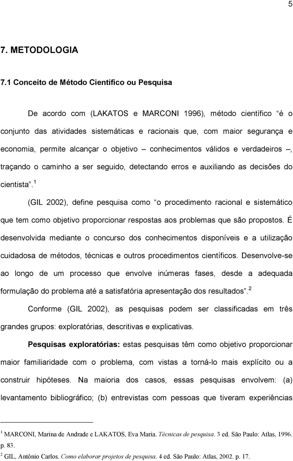 alcançar o objetivo conhecimentos válidos e verdadeiros, traçando o caminho a ser seguido, detectando erros e auxiliando as decisões do cientista.