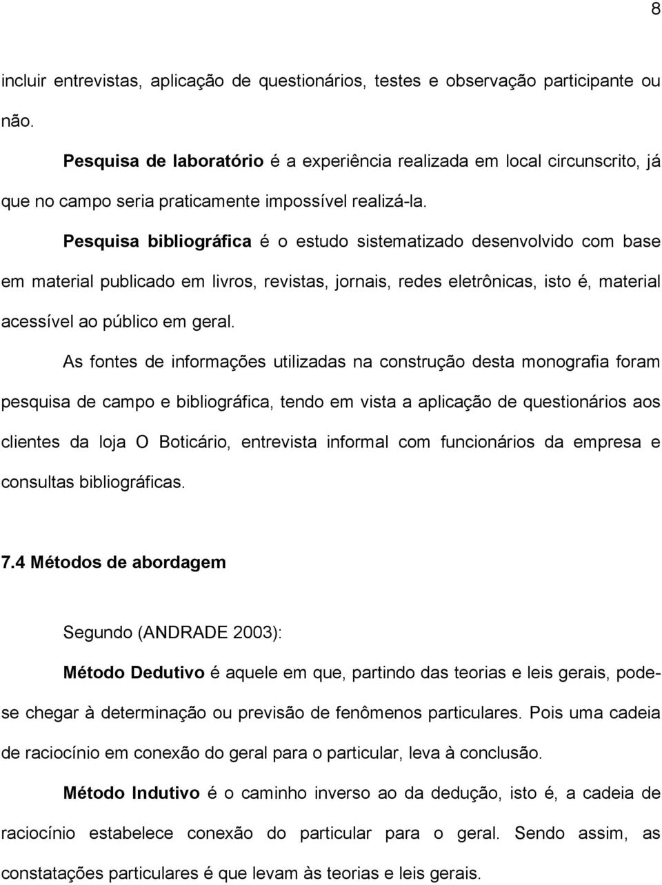 Pesquisa bibliográfica é o estudo sistematizado desenvolvido com base em material publicado em livros, revistas, jornais, redes eletrônicas, isto é, material acessível ao público em geral.