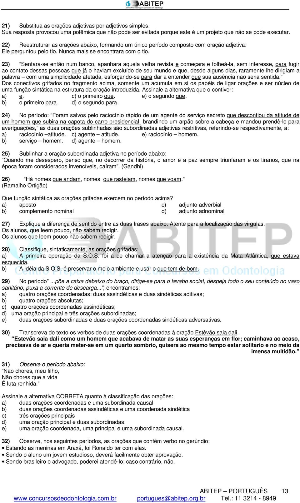 23) Sentara-se então num banco, apanhara aquela velha revista e começara e folheá-la, sem interesse, para fugir ao contato dessas pessoas que já o haviam excluído de seu mundo e que, desde alguns