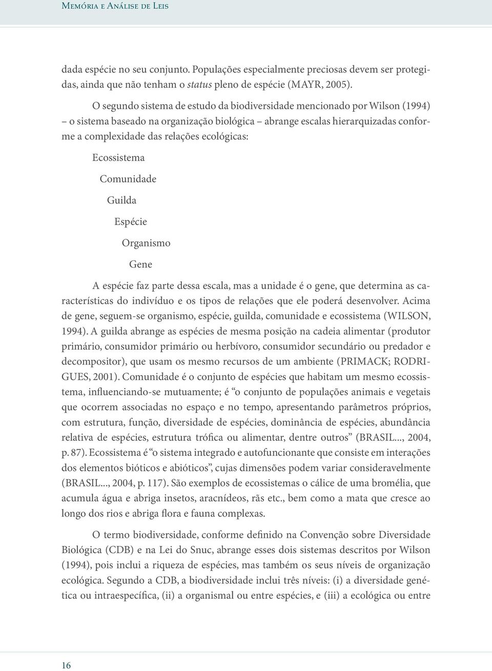 Ecossistema Comunidade Guilda Espécie Organismo Gene A espécie faz parte dessa escala, mas a unidade é o gene, que determina as características do indivíduo e os tipos de relações que ele poderá