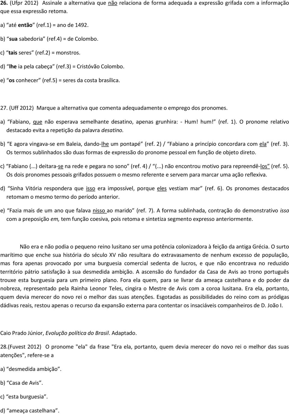 (Uff 2012) Marque a alternativa que comenta adequadamente o emprego dos pronomes. a) Fabiano, que não esperava semelhante desatino, apenas grunhira: - Hum! hum! (ref. 1).