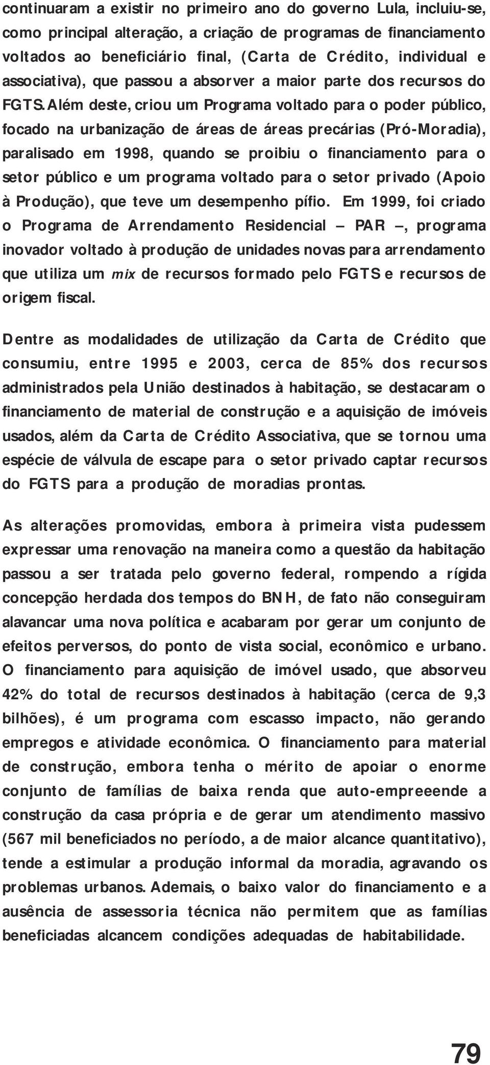 Além deste, criou um Programa voltado para o poder público, focado na urbanização de áreas de áreas precárias (Pró-Moradia), paralisado em 1998, quando se proibiu o financiamento para o setor público