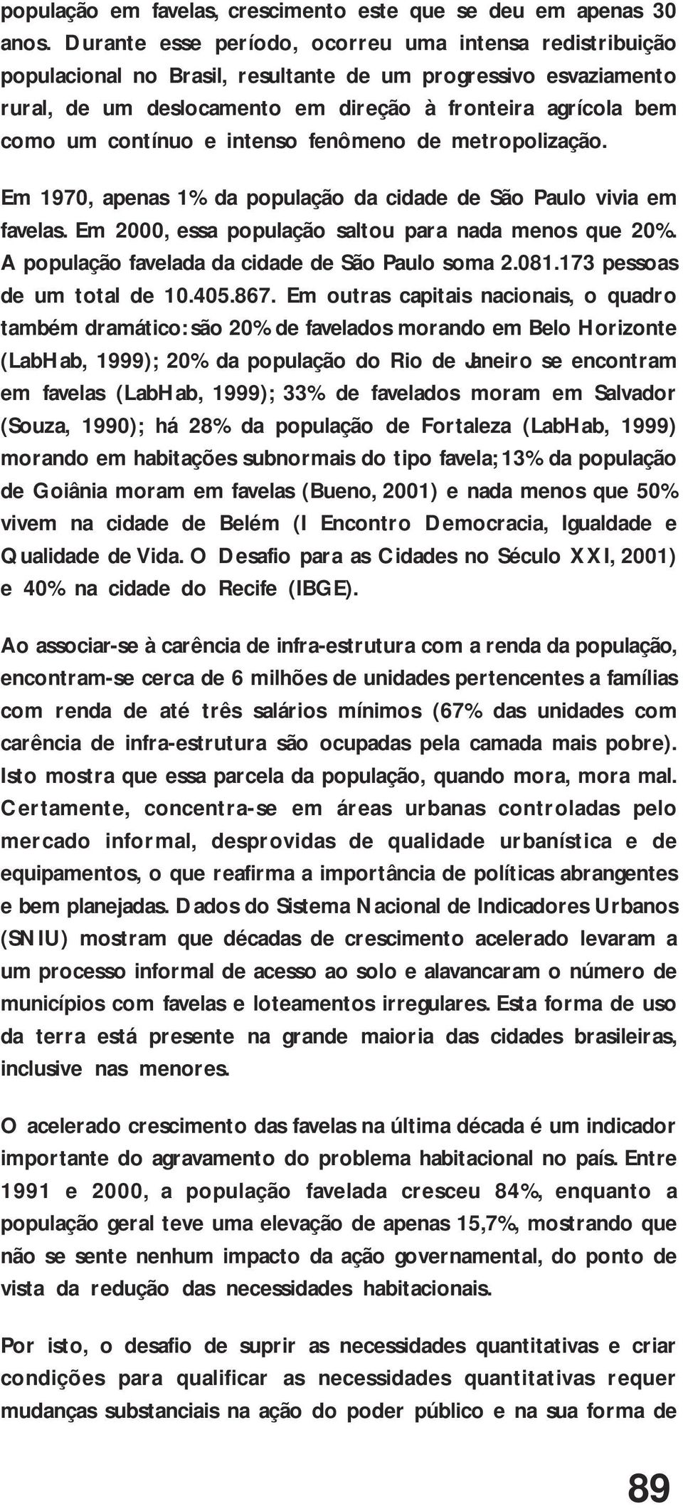contínuo e intenso fenômeno de metropolização. Em 1970, apenas 1% da população da cidade de São Paulo vivia em favelas. Em 2000, essa população saltou para nada menos que 20%.