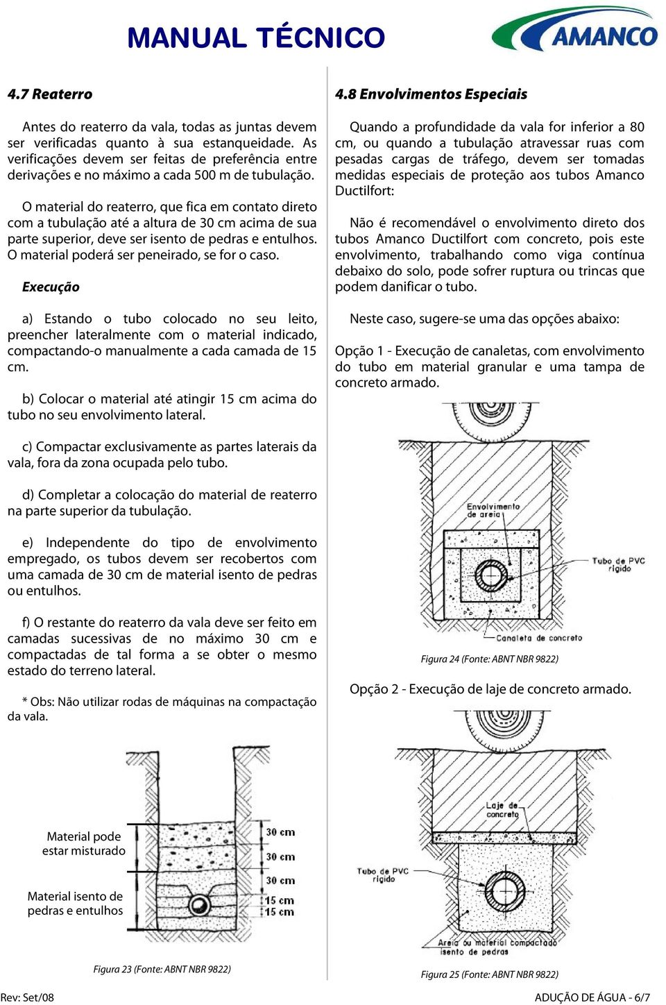 O material do reaterro, que fica em contato direto com a tubulação até a altura de 30 cm acima de sua parte superior, deve ser isento de pedras e entulhos.