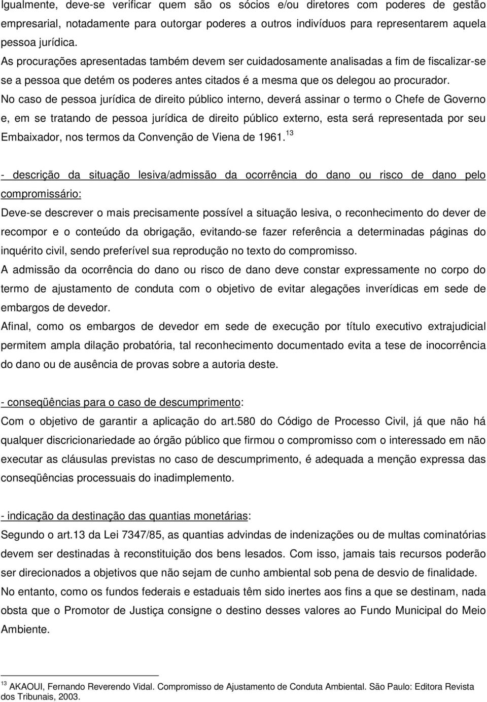 No caso de pessoa jurídica de direito público interno, deverá assinar o termo o Chefe de Governo e, em se tratando de pessoa jurídica de direito público externo, esta será representada por seu