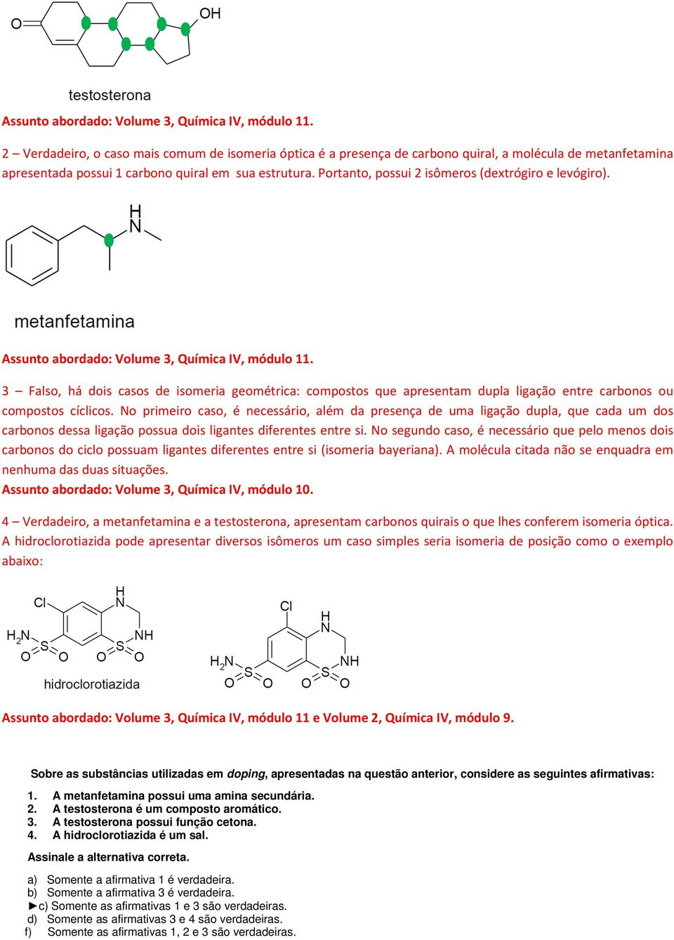 Portanto, possui 2 isômeros (dextrógiro e levógiro).  3 Falso, há dois casos de isomeria geométrica: compostos que apresentam dupla ligação entre carbonos ou compostos cíclicos.