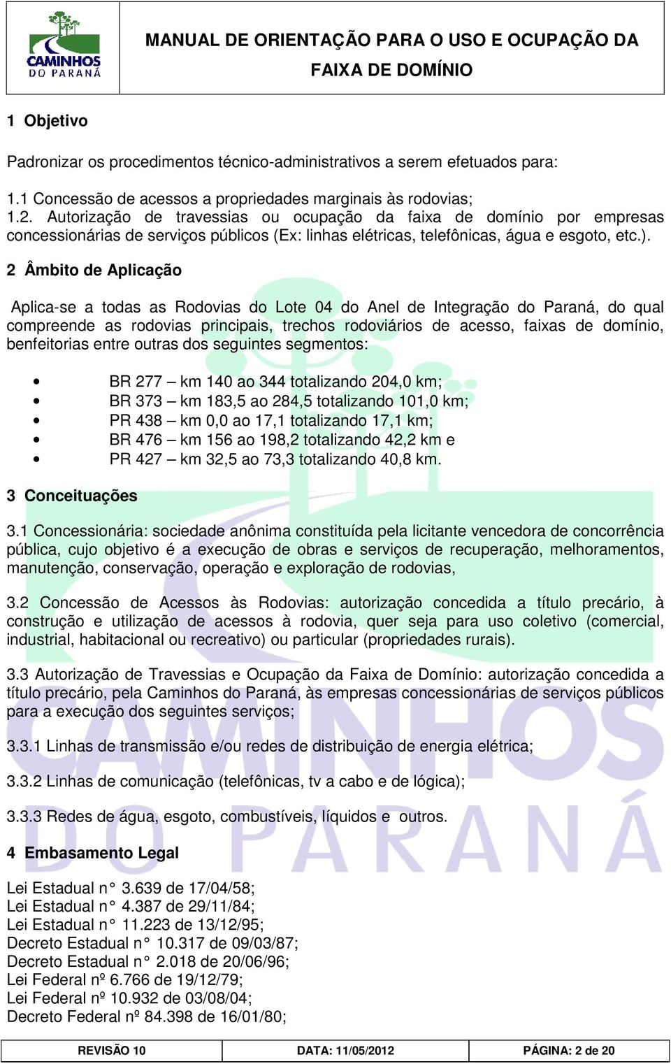 2 Âmbito de Aplicação Aplica-se a todas as Rodovias do Lote 04 do Anel de Integração do Paraná, do qual compreende as rodovias principais, trechos rodoviários de acesso, faixas de domínio,