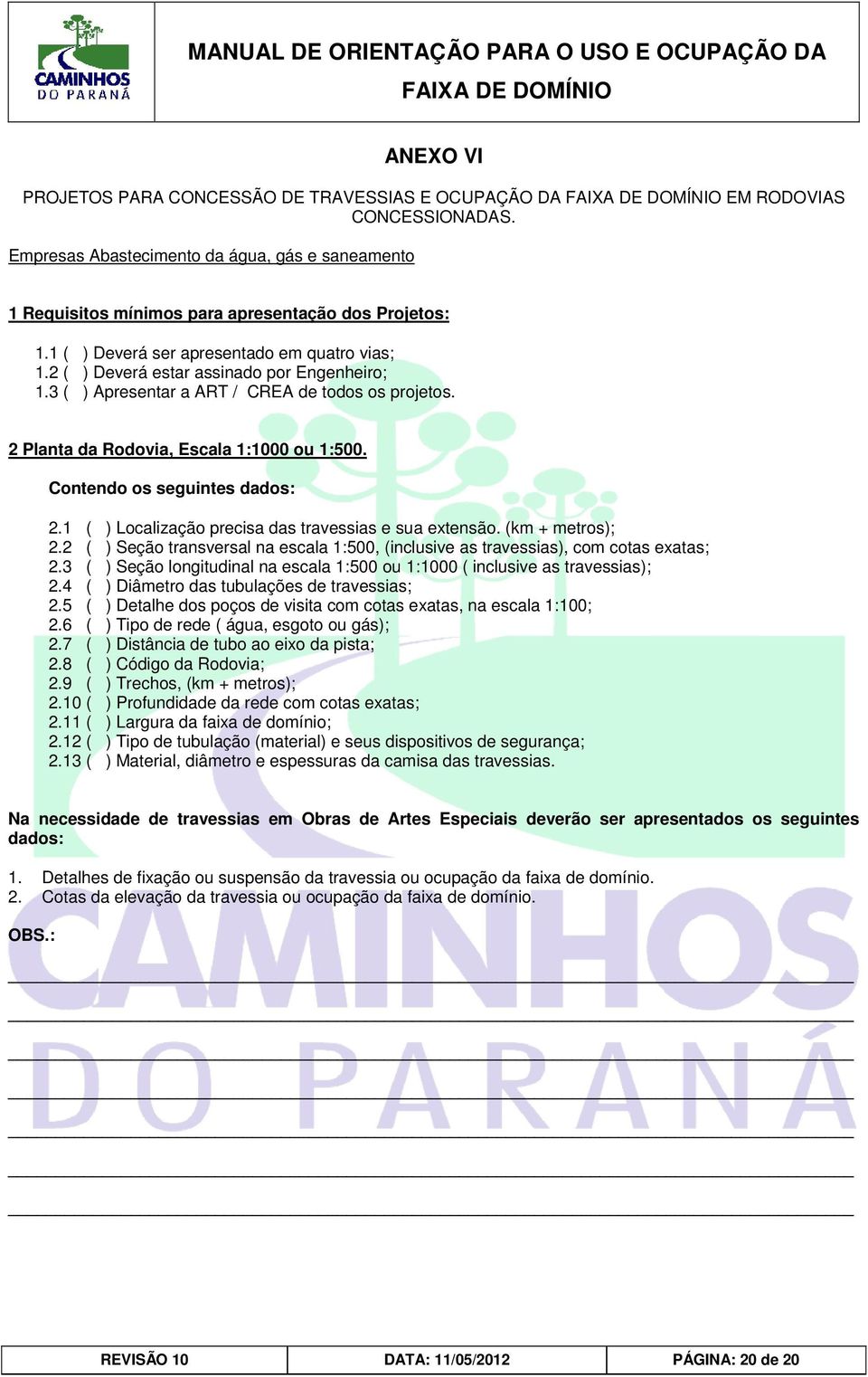 Contendo os seguintes dados: 2.1 ( ) Localização precisa das travessias e sua extensão. (km + metros); 2.2 ( ) Seção transversal na escala 1:500, (inclusive as travessias), com cotas exatas; 2.