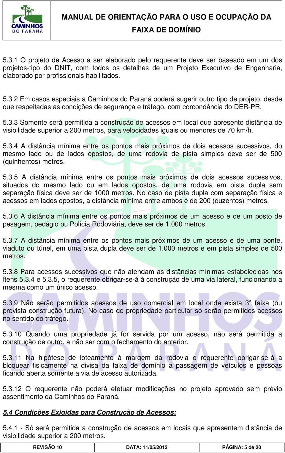 5.3.4 A distância mínima entre os pontos mais próximos de dois acessos sucessivos, do mesmo lado ou de lados opostos, de uma rodovia de pista simples deve ser de 500 (quinhentos) metros. 5.3.5 A