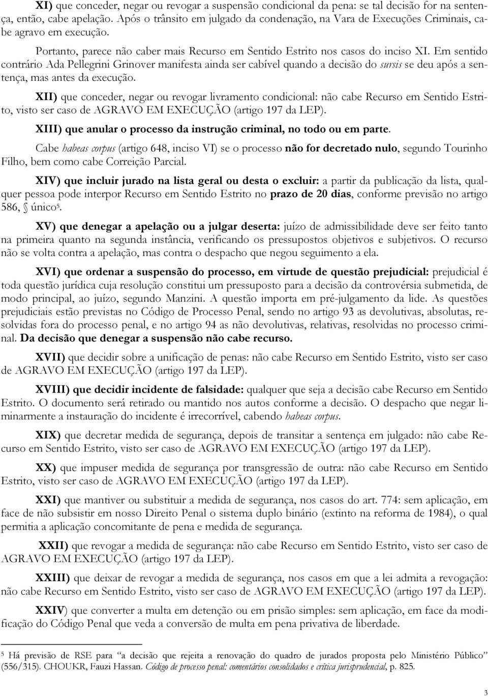 Em sentido contrário Ada Pellegrini Grinover manifesta ainda ser cabível quando a decisão do sursis se deu após a sentença, mas antes da execução.