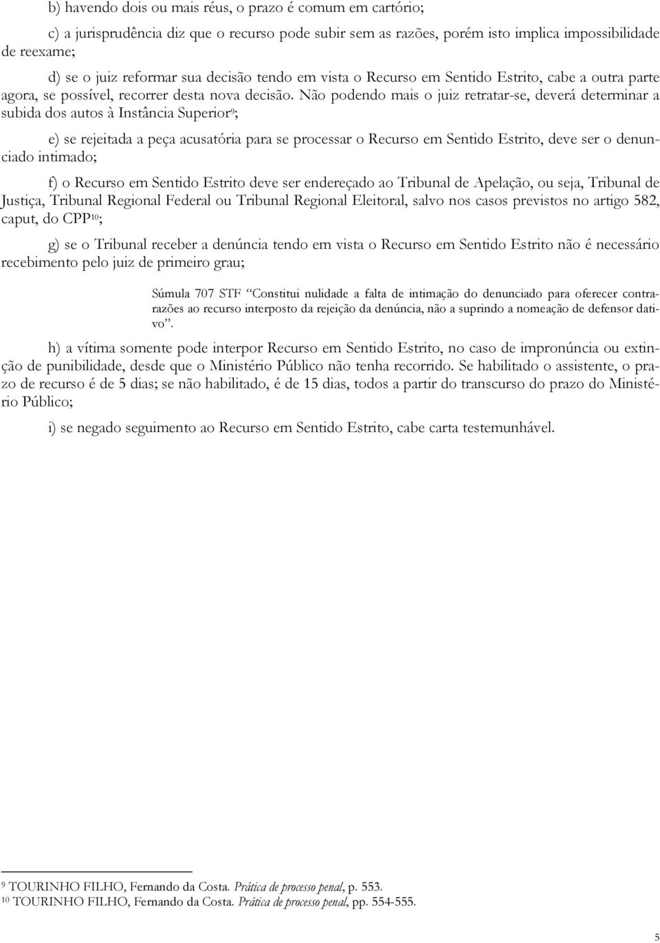 Não podendo mais o juiz retratar-se, deverá determinar a subida dos autos à Instância Superior 9 ; e) se rejeitada a peça acusatória para se processar o Recurso em Sentido Estrito, deve ser o