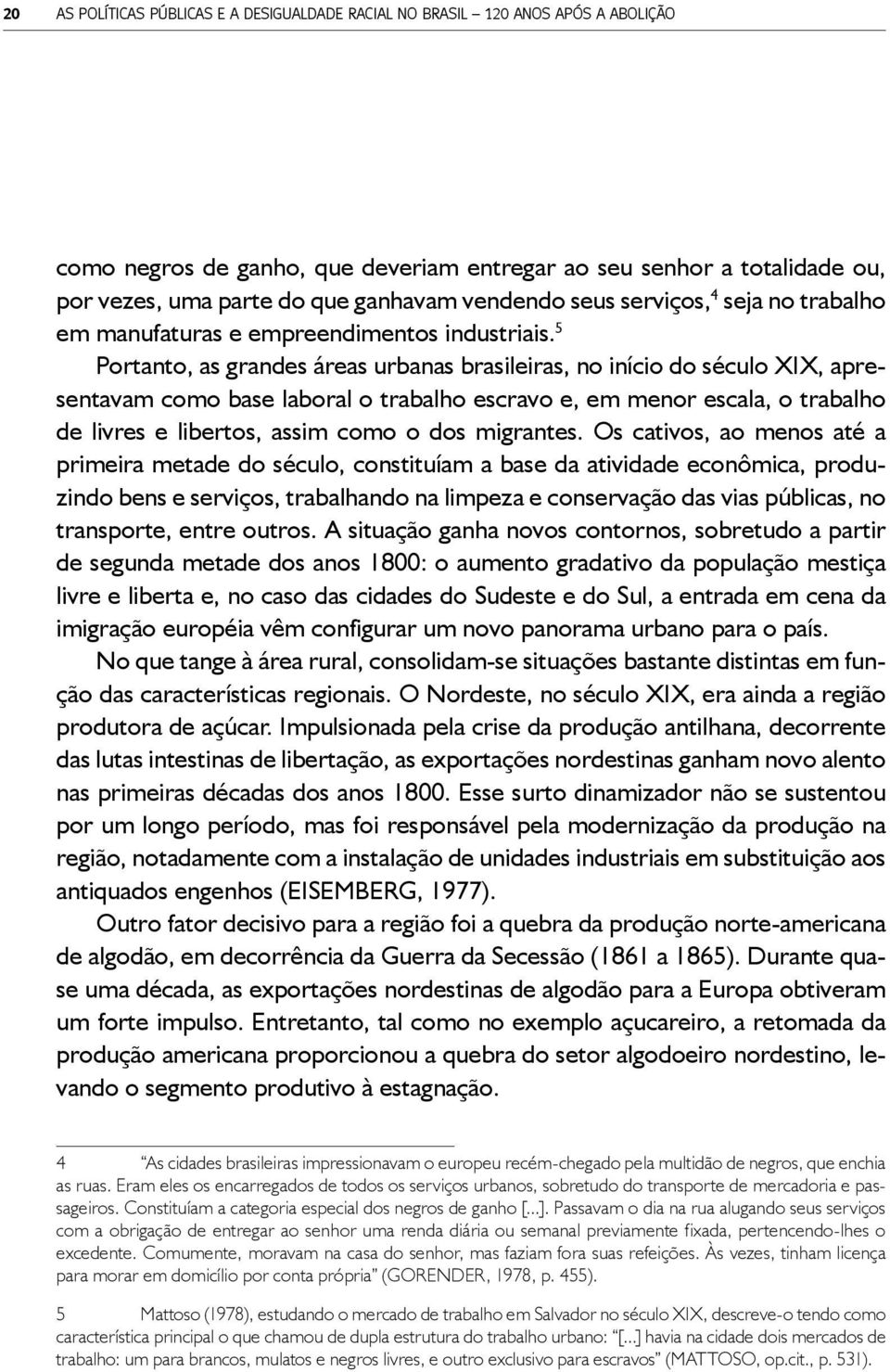 Mas aquele século assistiria ao nascimento e à consolidação do ciclo do café, cuja produção se espraiará do Rio de Janeiro pelo Vale do Paraíba, indo alcançar as terras do Oeste paulista.