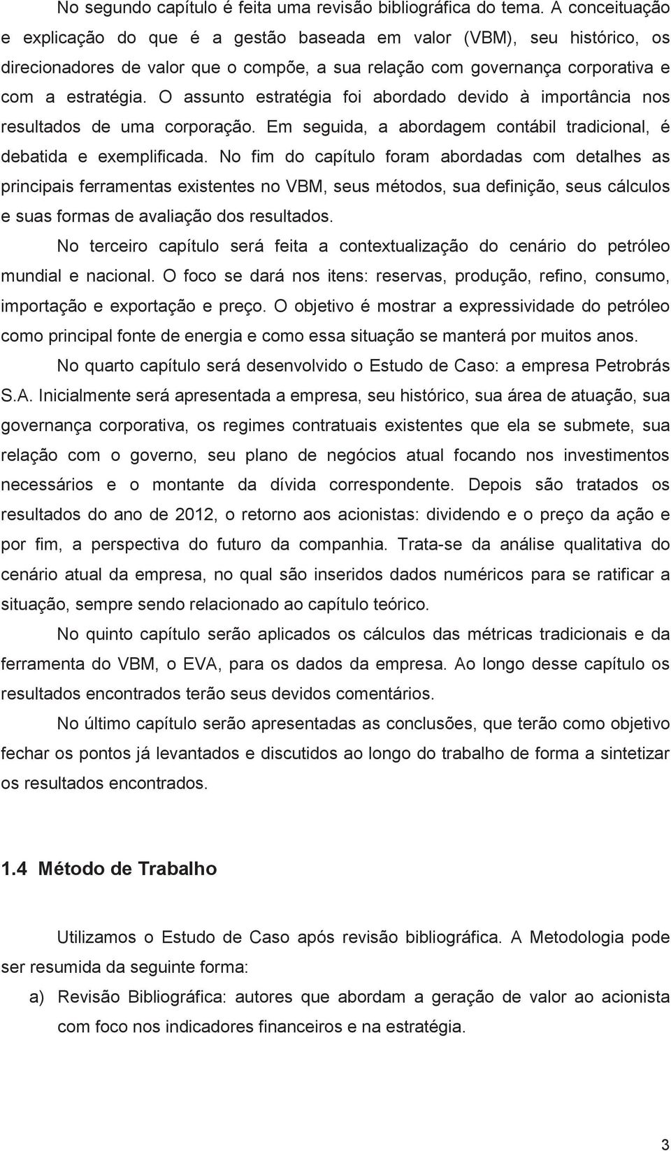 O assunto estratégia foi abordado devido à importância nos resultados de uma corporação. Em seguida, a abordagem contábil tradicional, é debatida e exemplificada.