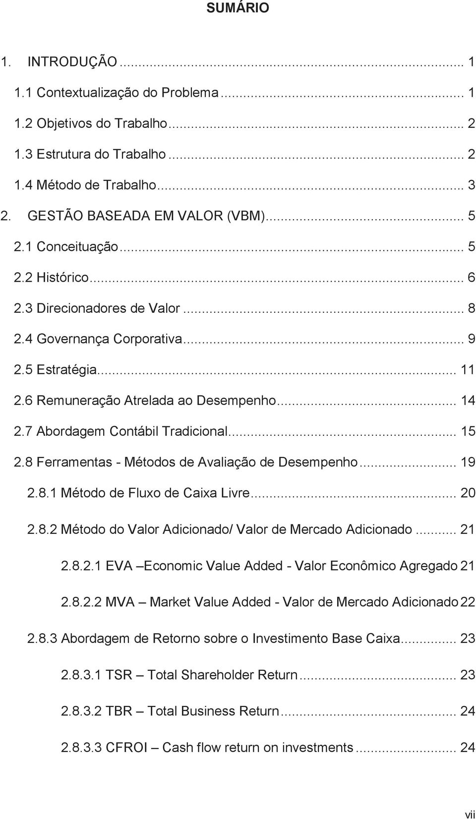 7 Abordagem Contábil Tradicional... 15 2.8 Ferramentas - Métodos de Avaliação de Desempenho... 19 2.8.1 Método de Fluxo de Caixa Livre... 20 2.8.2 Método do Valor Adicionado/ Valor de Mercado Adicionado.