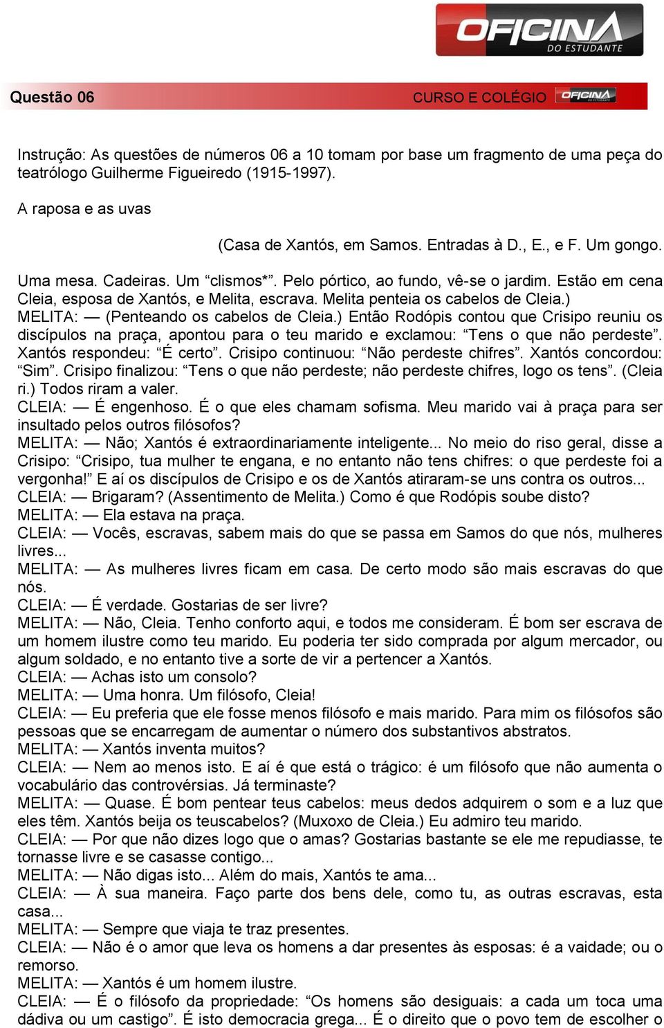 ) MELITA: (Penteando os cabelos de Cleia.) Então Rodópis contou que Crisipo reuniu os discípulos na praça, apontou para o teu marido e exclamou: Tens o que não perdeste. Xantós respondeu: É certo.