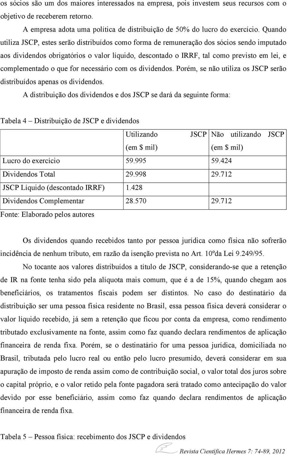 complementado o que for necessário com os dividendos. Porém, se não utiliza os JSCP serão distribuídos apenas os dividendos.