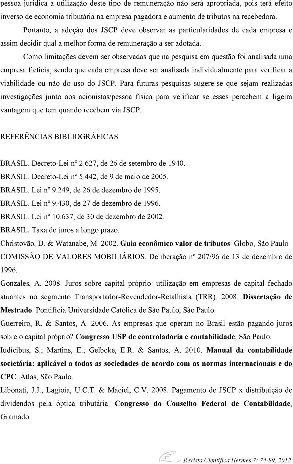 Como limitações devem ser observadas que na pesquisa em questão foi analisada uma empresa fictícia, sendo que cada empresa deve ser analisada individualmente para verificar a viabilidade ou não do