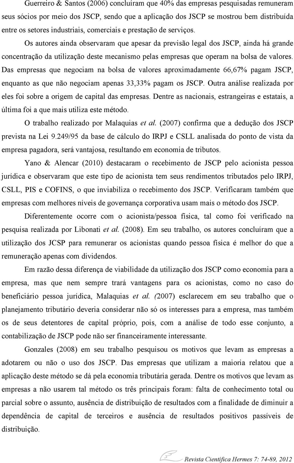 Os autores ainda observaram que apesar da previsão legal dos JSCP, ainda há grande concentração da utilização deste mecanismo pelas empresas que operam na bolsa de valores.