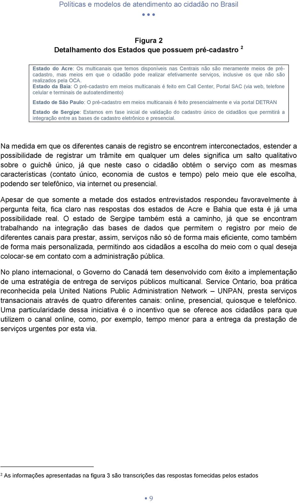 Estado da Baia: O pré-cadastro em meios multicanais é feito em Call Center, Portal SAC (via web, telefone celular e terminais de autoatendimento) Estado de São Paulo: O pré-cadastro em meios