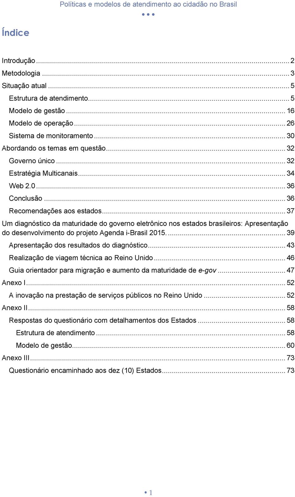 .. 37 Um diagnóstico da maturidade do governo eletrônico nos estados brasileiros: Apresentação do desenvolvimento do projeto Agenda i-brasil 2015.... 39 Apresentação dos resultados do diagnóstico.