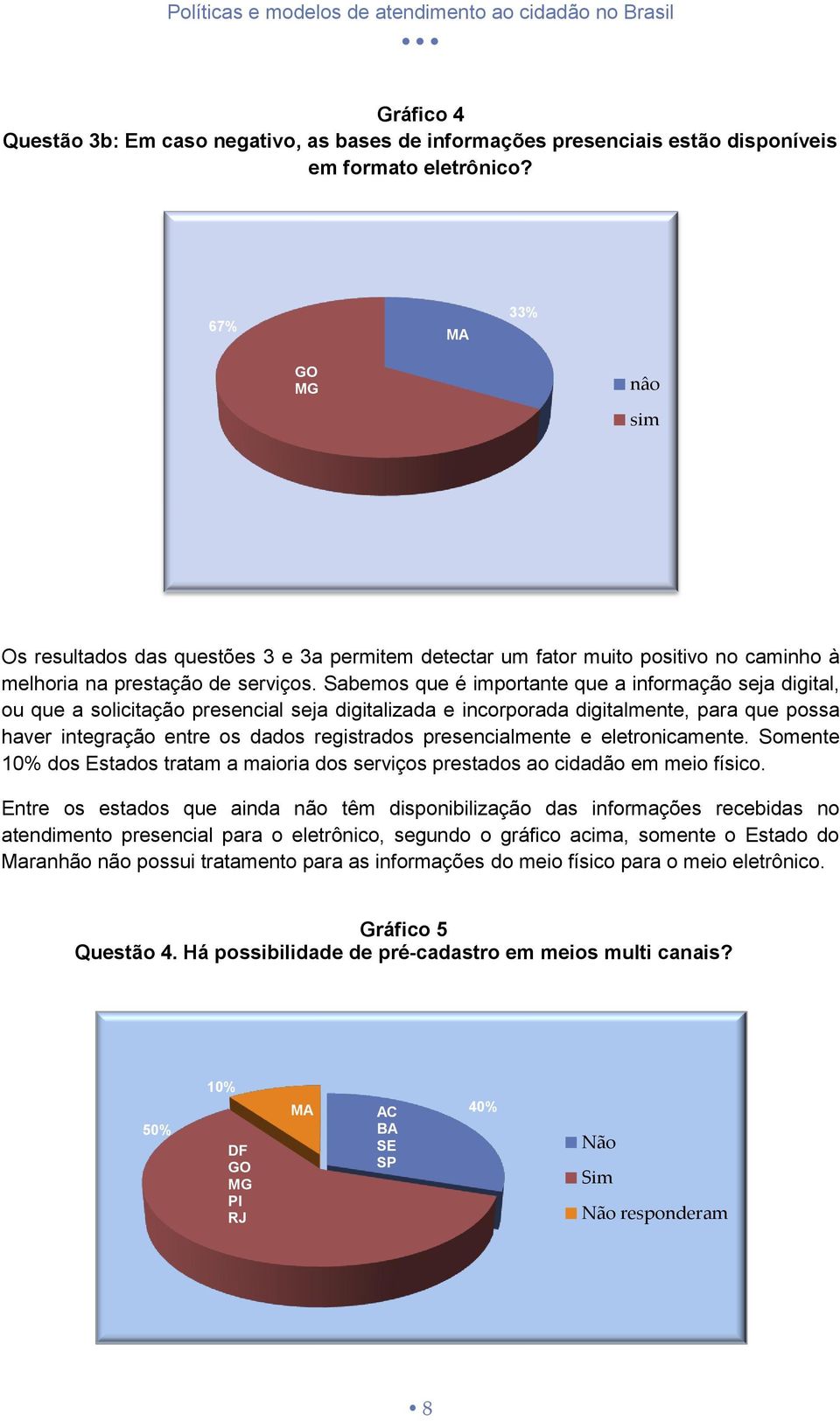 Sabemos que é importante que a informação seja digital, ou que a solicitação presencial seja digitalizada e incorporada digitalmente, para que possa haver integração entre os dados registrados