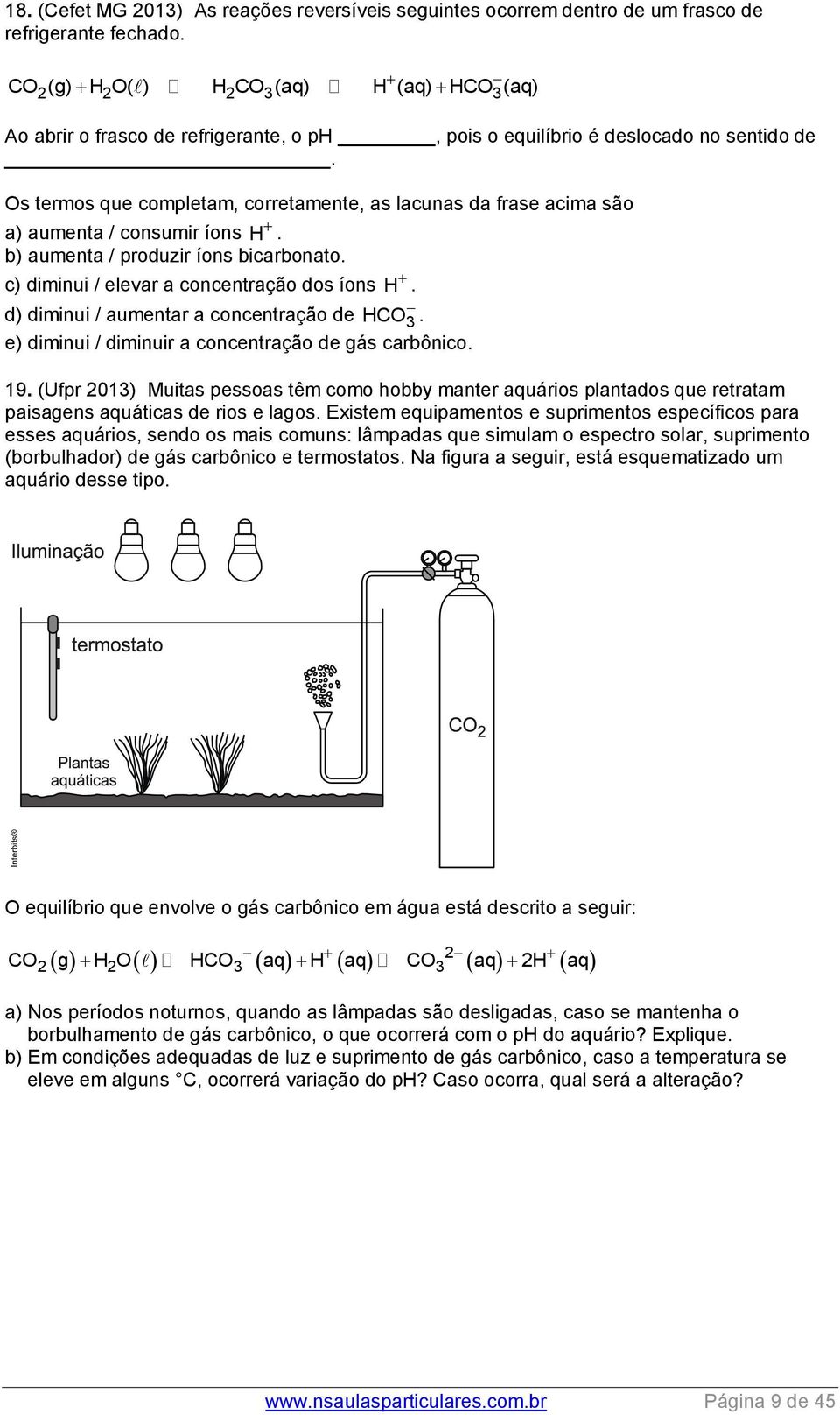 Os termos que completam, corretamente, as lacunas da frase acima são a) aumenta / consumir íons H. b) aumenta / produzir íons bicarbonato. c) diminui / elevar a concentração dos íons H.