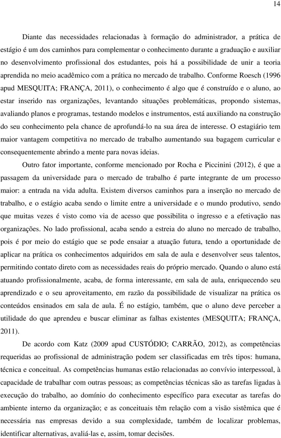 Conforme Roesch (1996 apud MESQUITA; FRANÇA, 2011), o conhecimento é algo que é construído e o aluno, ao estar inserido nas organizações, levantando situações problemáticas, propondo sistemas,