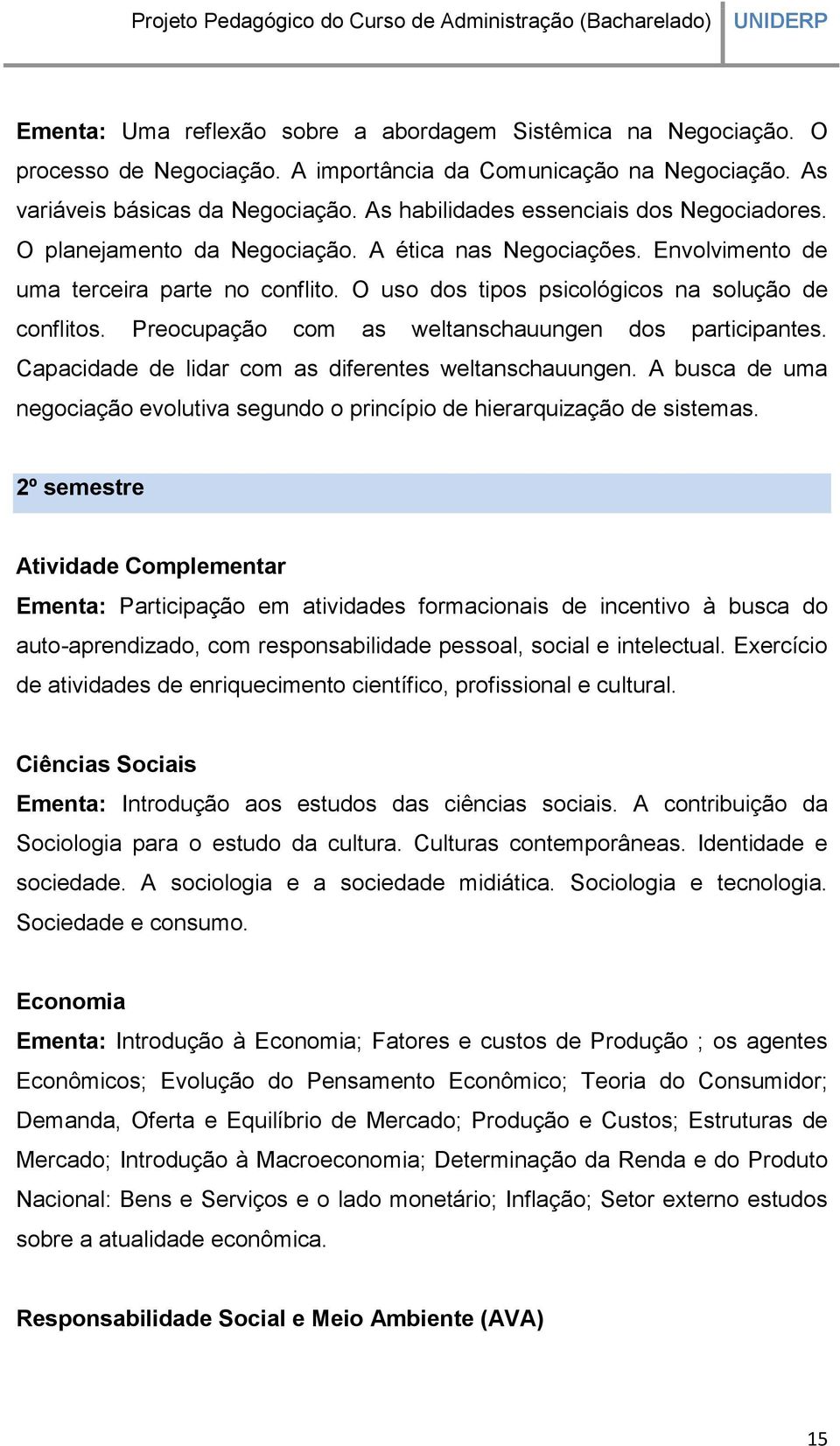 Preocupação com as weltanschauungen dos participantes. Capacidade de lidar com as diferentes weltanschauungen. A busca de uma negociação evolutiva segundo o princípio de hierarquização de sistemas.