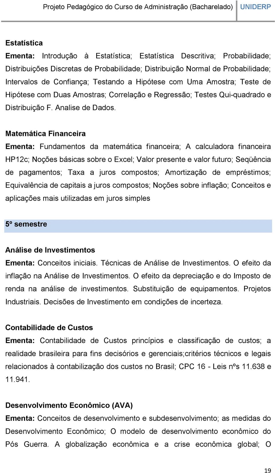 Matemática Financeira Ementa: Fundamentos da matemática financeira; A calculadora financeira HP12c; Noções básicas sobre o Excel; Valor presente e valor futuro; Seqüência de pagamentos; Taxa a juros