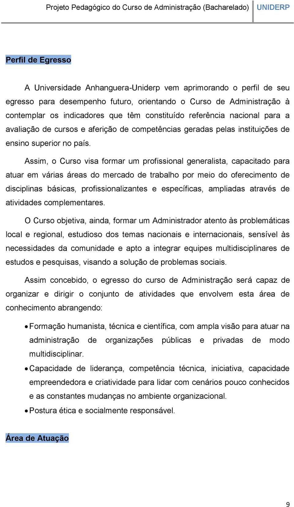 Assim, o Curso visa formar um profissional generalista, capacitado para atuar em várias áreas do mercado de trabalho por meio do oferecimento de disciplinas básicas, profissionalizantes e