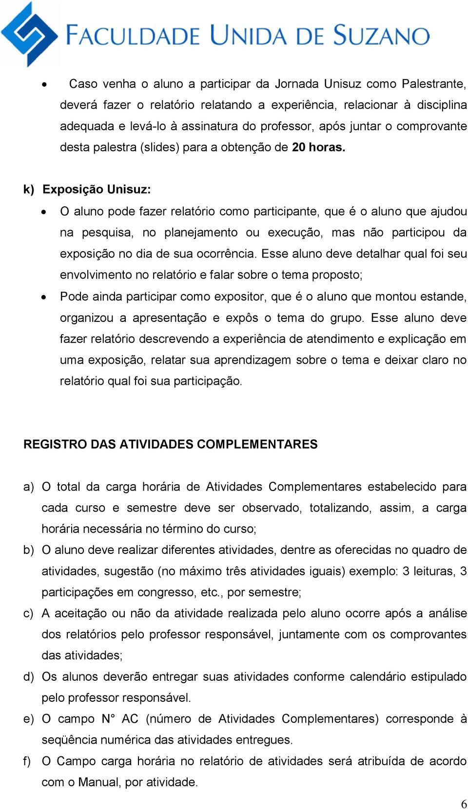 k) Exposição Unisuz: O aluno pode fazer relatório como participante, que é o aluno que ajudou na pesquisa, no planejamento ou execução, mas não participou da exposição no dia de sua ocorrência.