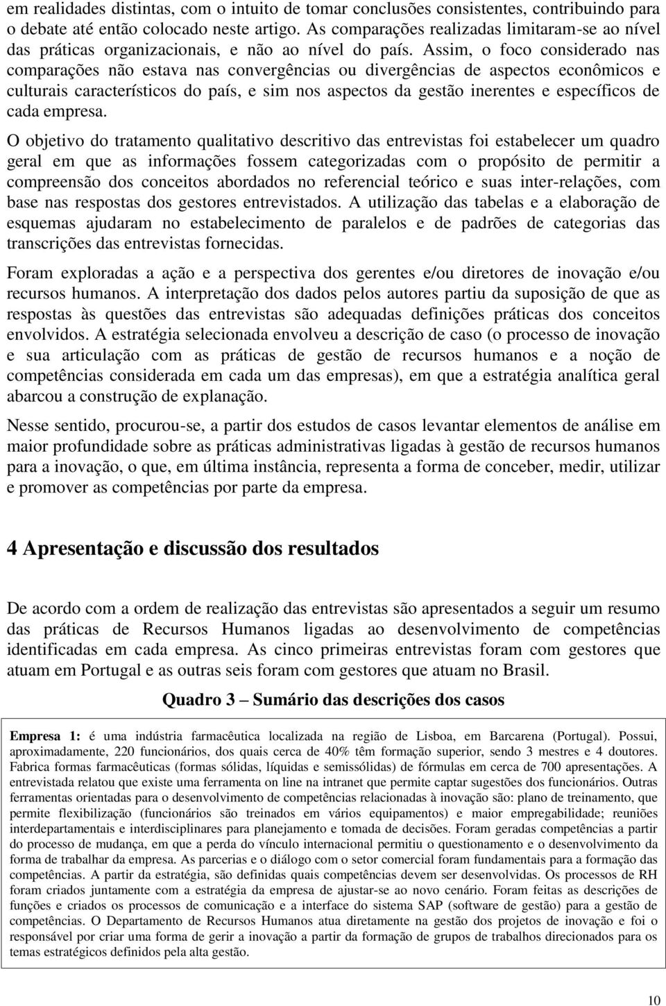 Assim, o foco considerado nas comparações não estava nas convergências ou divergências de aspectos econômicos e culturais característicos do país, e sim nos aspectos da gestão inerentes e específicos