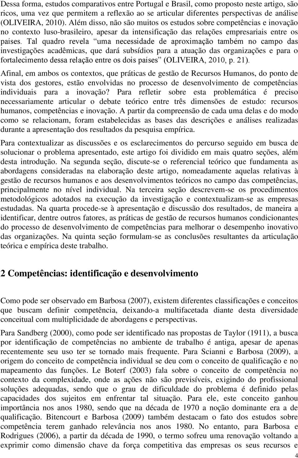 Tal quadro revela uma necessidade de aproximação também no campo das investigações acadêmicas, que dará subsídios para a atuação das organizações e para o fortalecimento dessa relação entre os dois