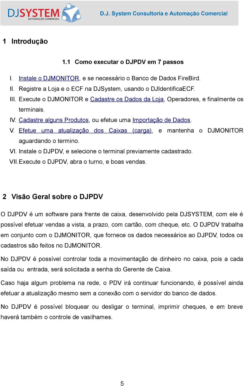 Efetue uma atualização dos Caixas (carga), e mantenha o DJMONITOR aguardando o termino. VI. Instale o DJPDV, e selecione o terminal previamente cadastrado. VII.