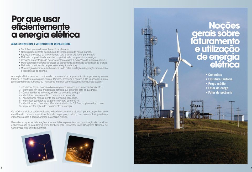 investimentos para a expansão do sistema elétrico; Maior garantia e melhores condições de atendimento ao mercado consumidor de energia; Melhoria da efi ciência de processos e equipamentos;